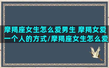 摩羯座女生怎么爱男生 摩羯女爱一个人的方式/摩羯座女生怎么爱男生 摩羯女爱一个人的方式-我的网站